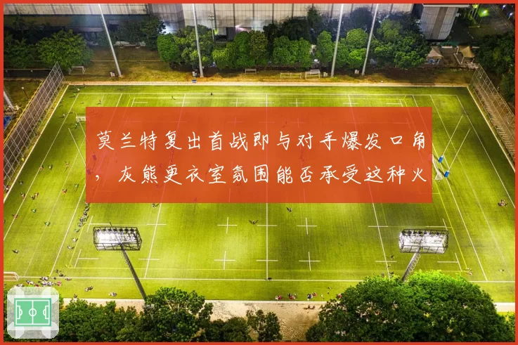 莫兰特复出首战即与对手爆发口角，灰熊更衣室氛围能否承受这种火药味？