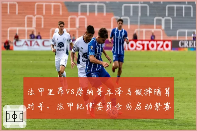 法甲里昂vs摩纳哥本泽马假摔暗算对手，法甲纪律委员会或启动禁赛调查