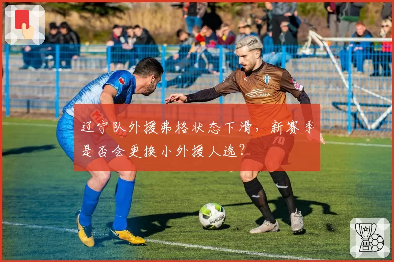辽宁队外援弗格状态下滑，新赛季是否会更换小外援人选？