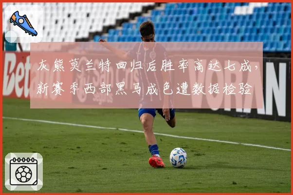 灰熊莫兰特回归后胜率高达七成，新赛季西部黑马成色遭数据检验