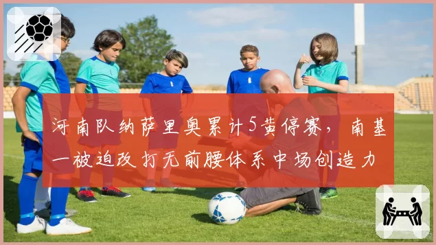 河南队纳萨里奥累计5黄停赛,南基一被迫改打无前腰体系中场创造力骤降引担忧