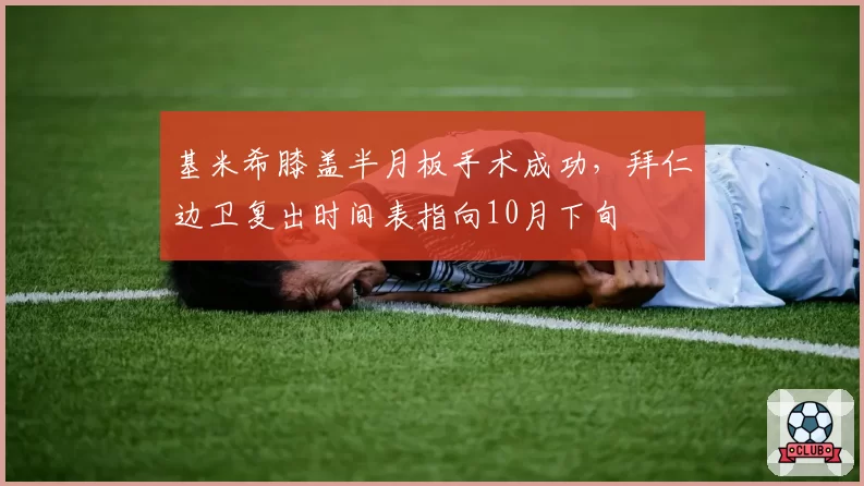 基米希膝盖半月板手术成功，拜仁边卫复出时间表指向10月下旬
