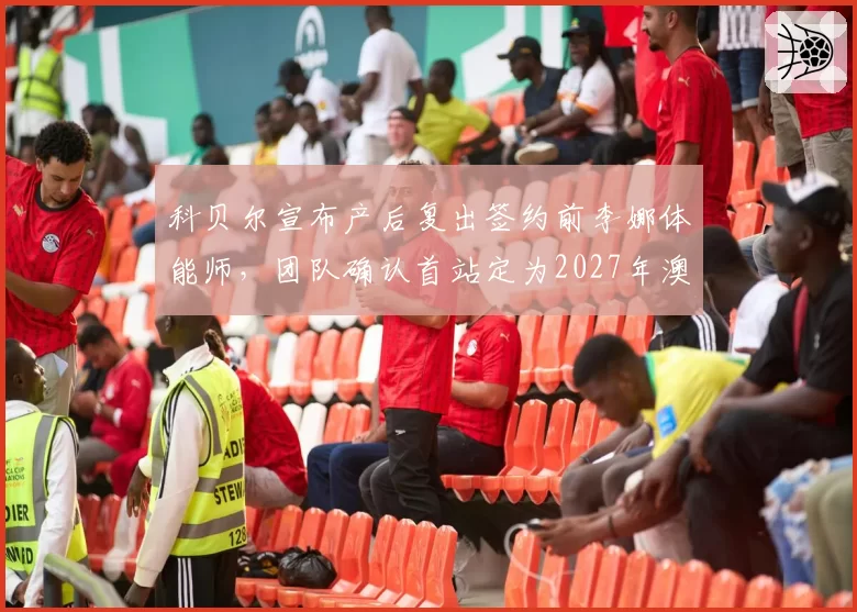 科贝尔宣布产后复出签约前李娜体能师，团队确认首站定为2027年澳网外卡资格赛