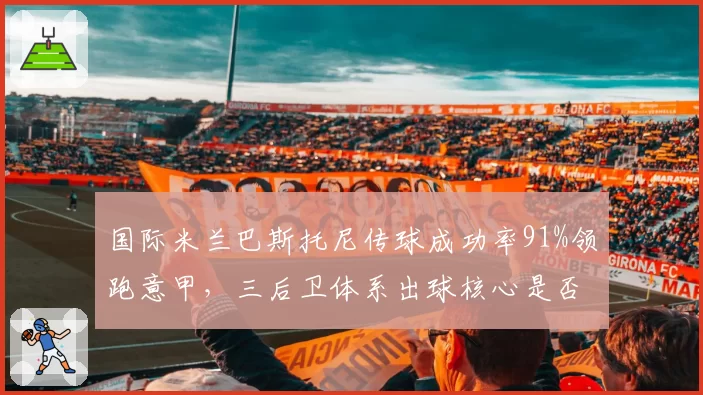 国际米兰巴斯托尼传球成功率91%领跑意甲，三后卫体系出球核心是否不可替代？