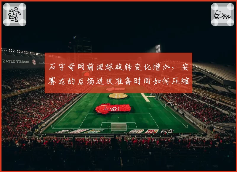 石宇奇网前搓球旋转变化增加，安赛龙的后场进攻准备时间如何压缩？