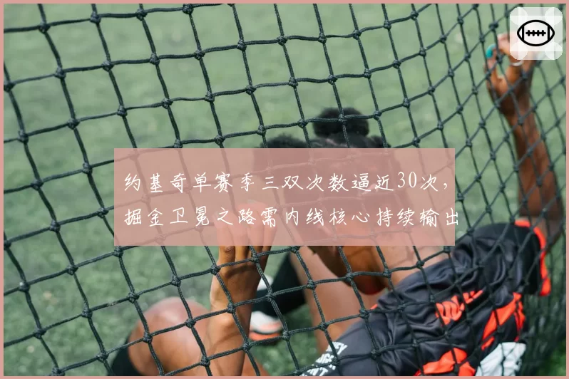 约基奇单赛季三双次数逼近30次，掘金卫冕之路需内线核心持续输出。
