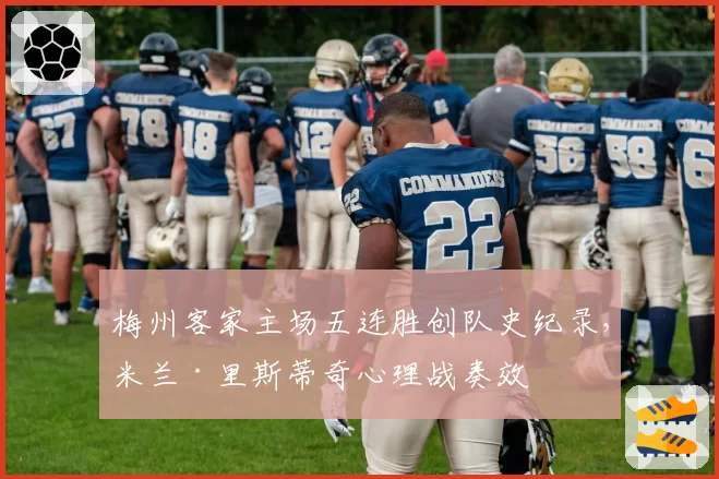 梅州客家主场五连胜创队史纪录，米兰·里斯蒂奇心理战奏效